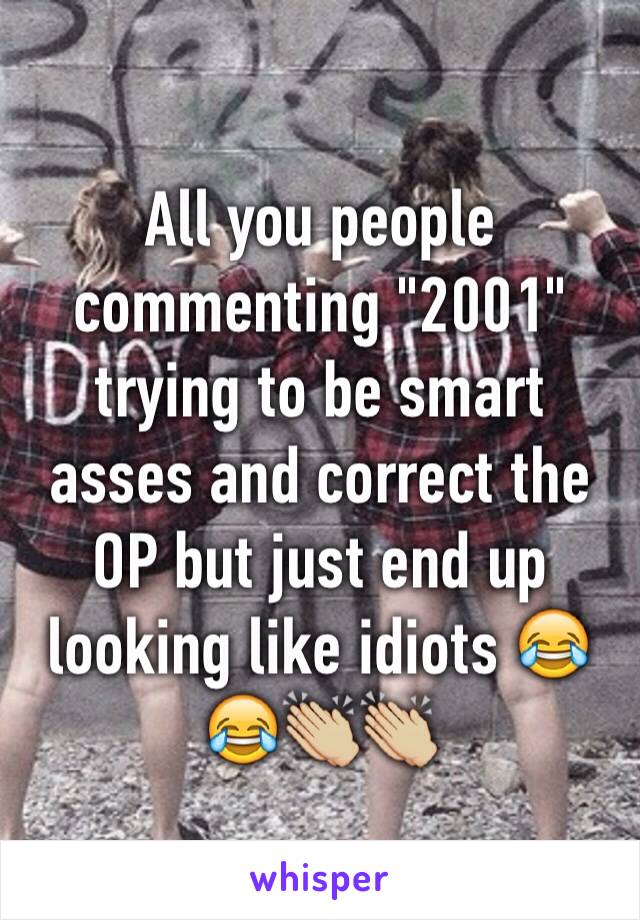 All you people commenting "2001" trying to be smart asses and correct the OP but just end up looking like idiots 😂😂👏🏼👏🏼