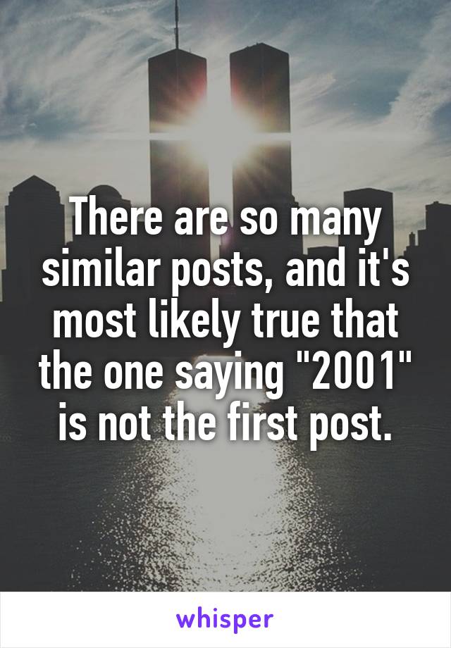 There are so many similar posts, and it's most likely true that the one saying "2001" is not the first post.