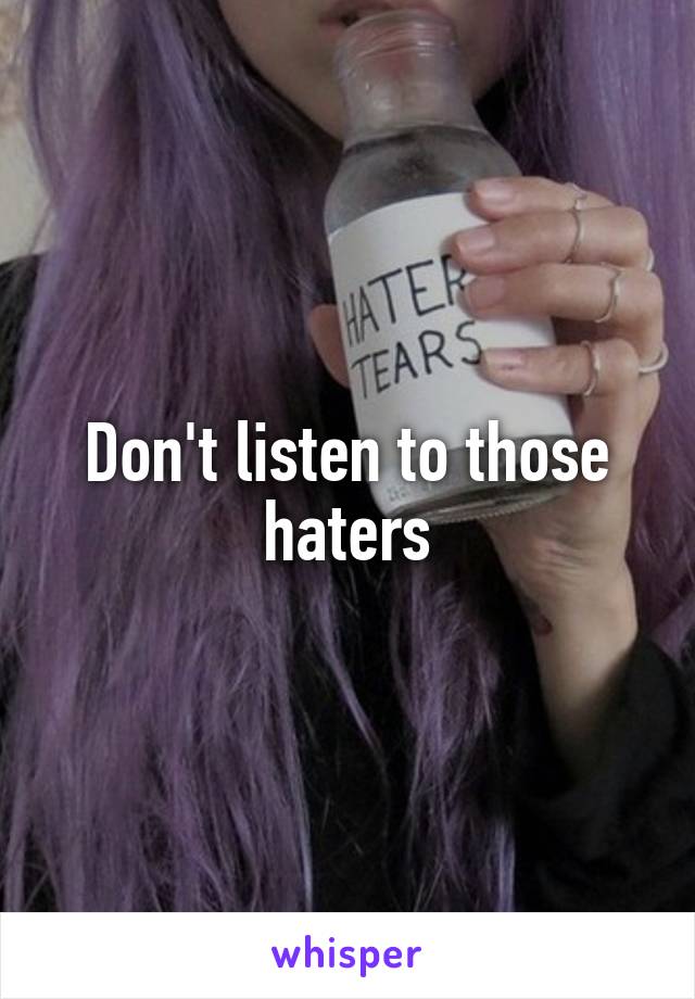 Don't listen to those haters