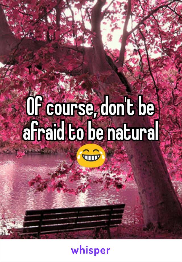 Of course, don't be afraid to be natural 😂