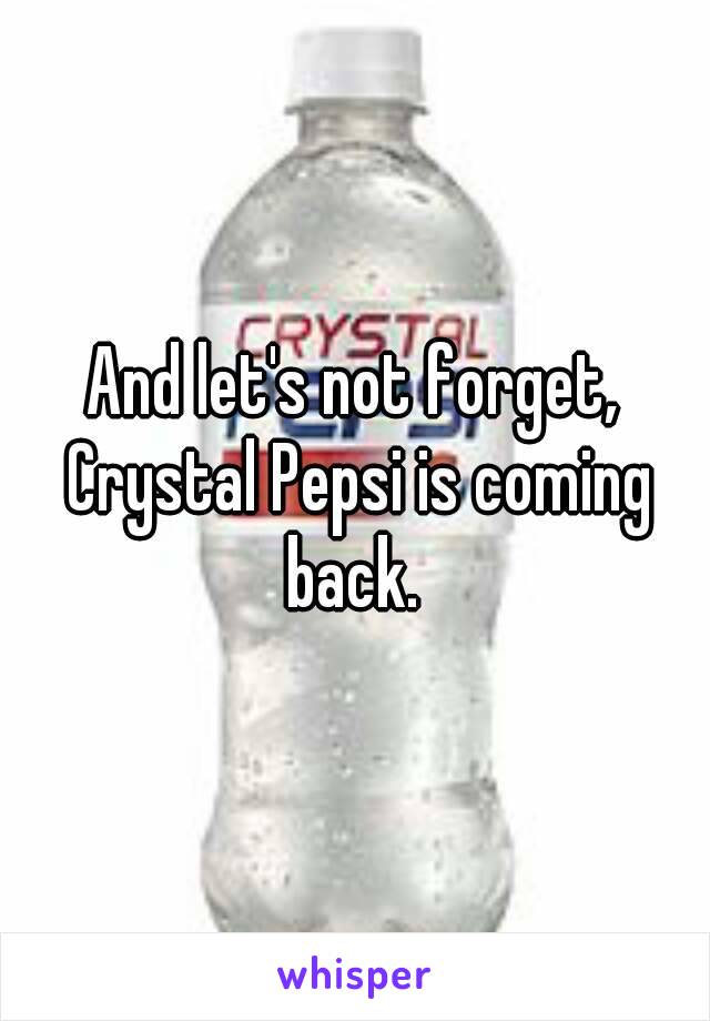 And let's not forget, Crystal Pepsi is coming back. 