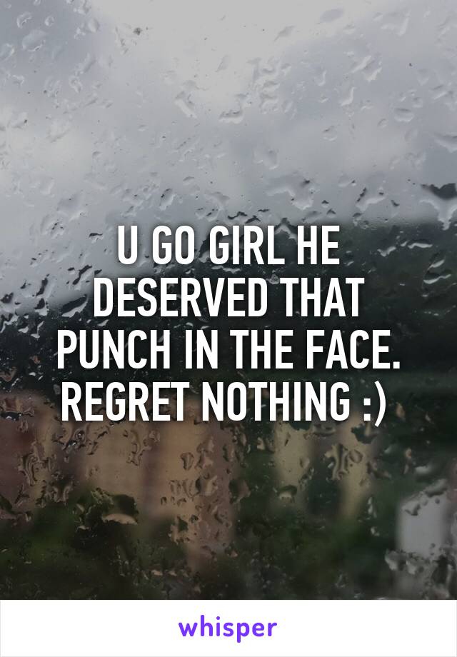 U GO GIRL HE DESERVED THAT PUNCH IN THE FACE. REGRET NOTHING :) 