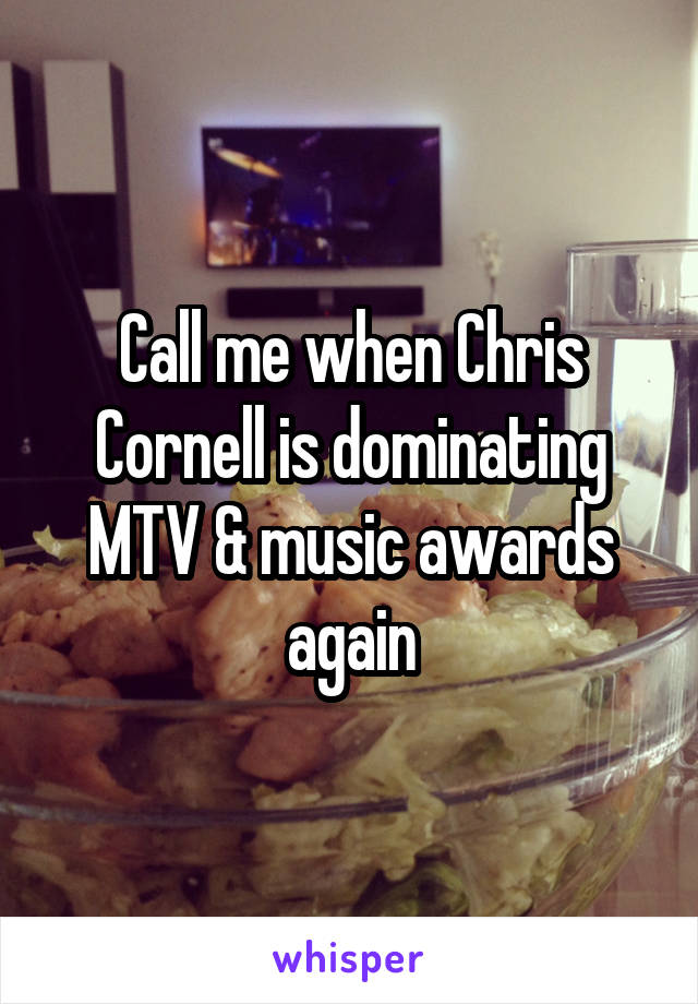 Call me when Chris Cornell is dominating MTV & music awards again