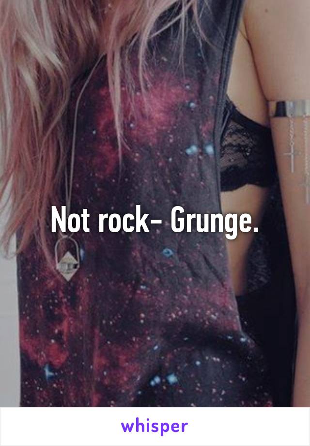 Not rock- Grunge.