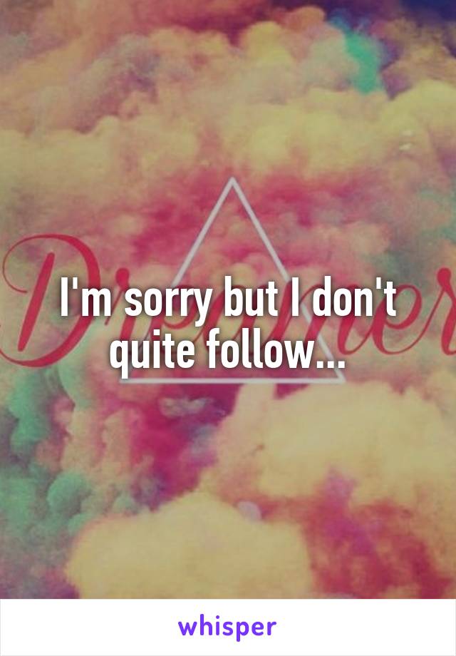 I'm sorry but I don't quite follow...