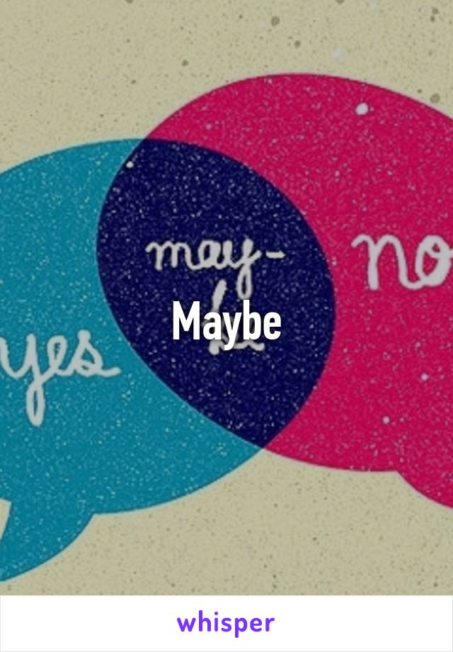 Maybe