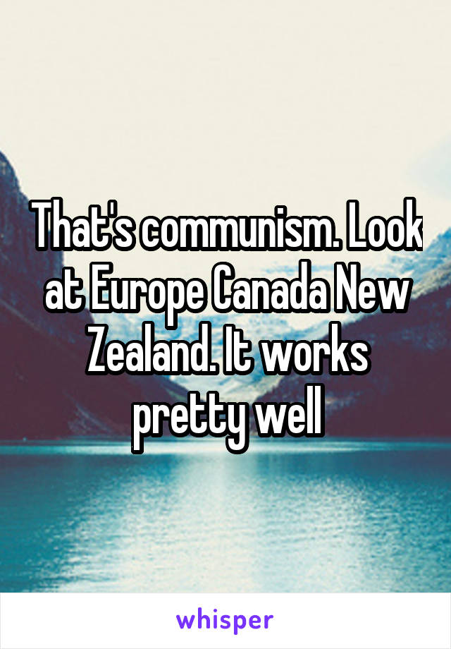 That's communism. Look at Europe Canada New Zealand. It works pretty well