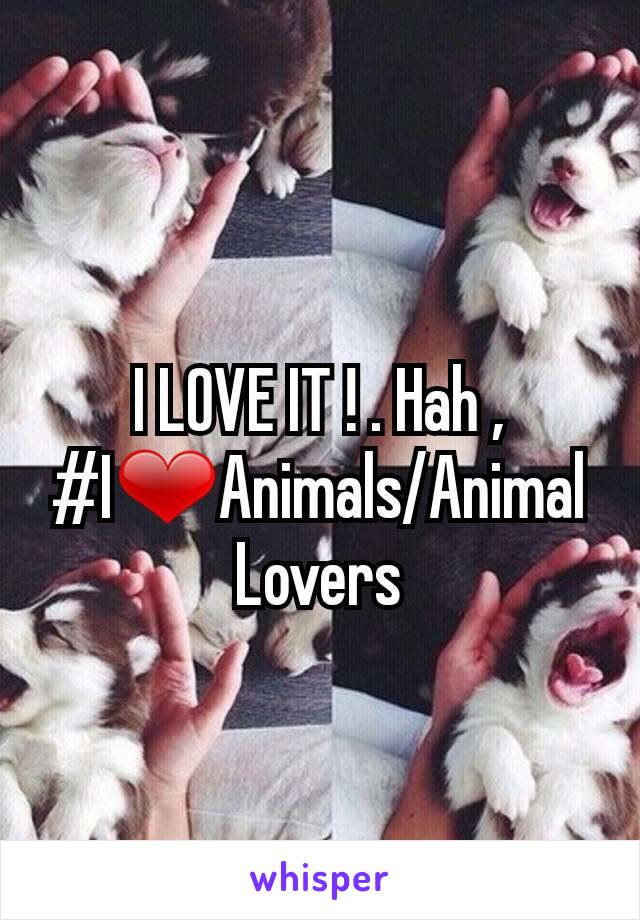 I LOVE IT ! . Hah ,
#I❤Animals/Animal Lovers