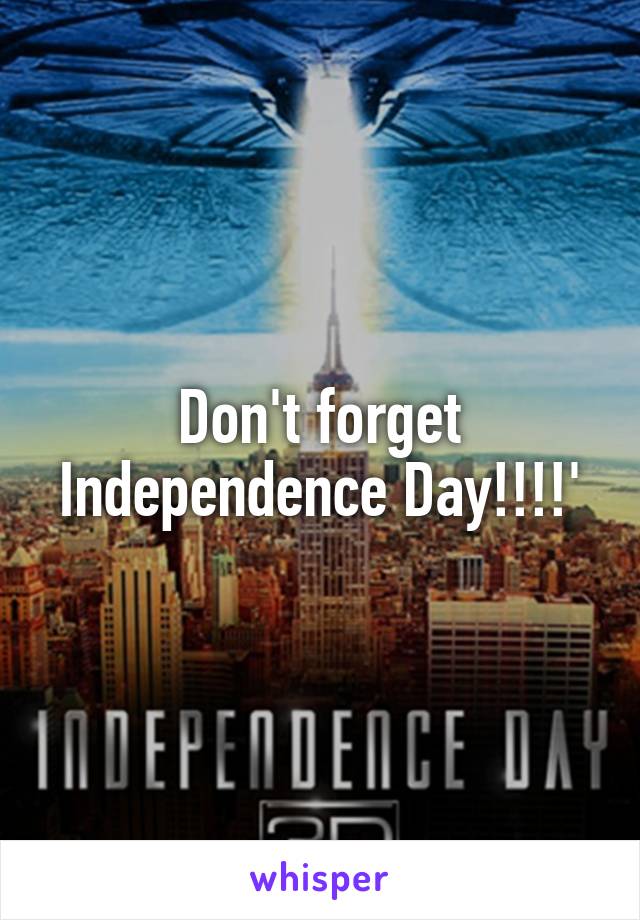 Don't forget Independence Day!!!!'