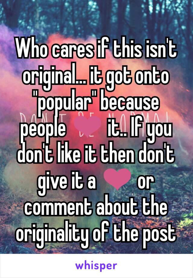 Who cares if this isn't original... it got onto "popular" because people ❤ it.. If you don't like it then don't give it a ❤ or comment about the originality of the post