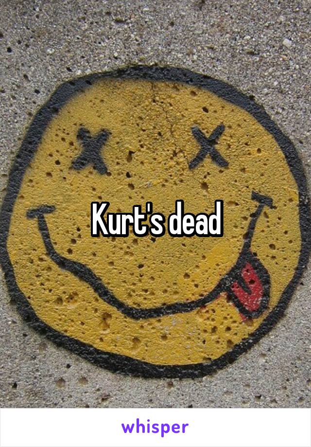 Kurt's dead