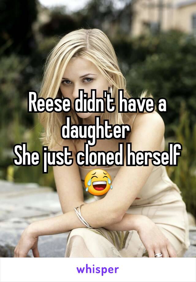 Reese didn't have a daughter 
She just cloned herself 😂