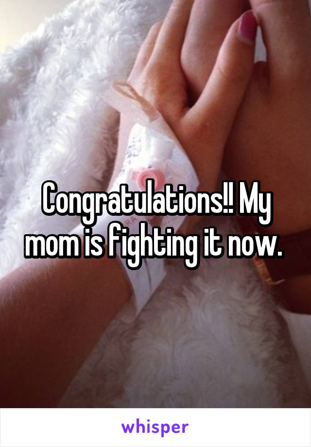 Congratulations!! My mom is fighting it now. 