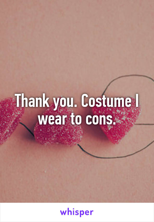 Thank you. Costume I wear to cons.