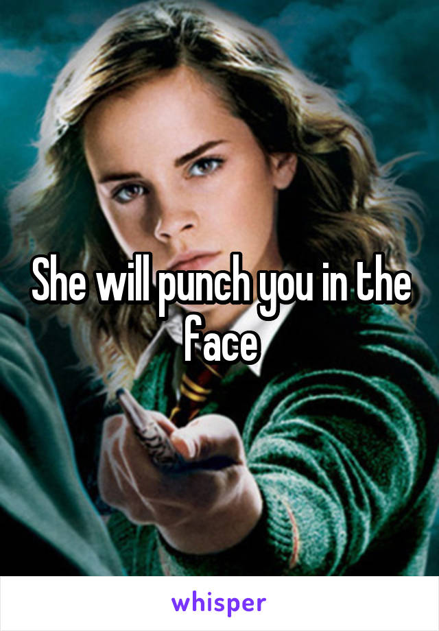 She will punch you in the face