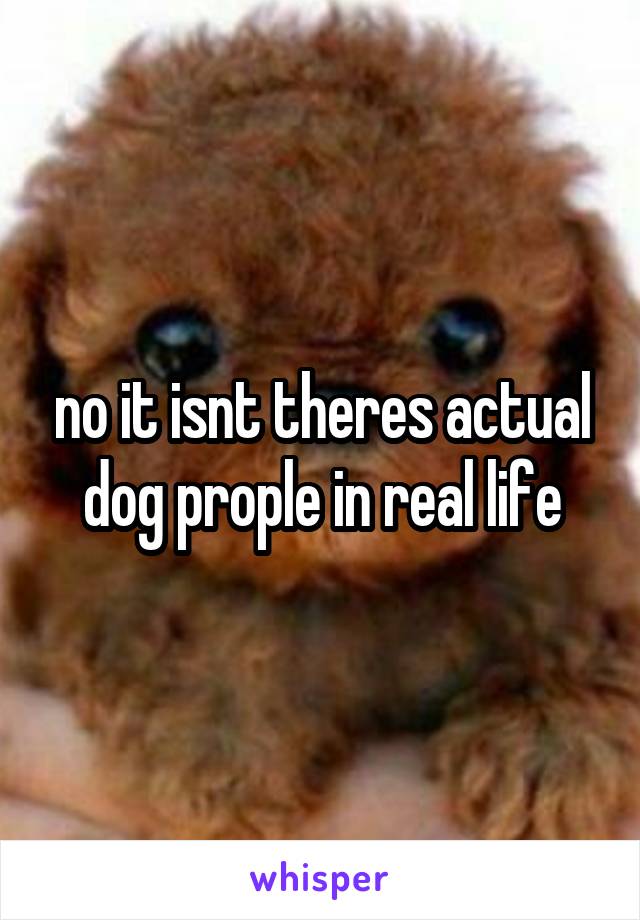 no it isnt theres actual dog prople in real life