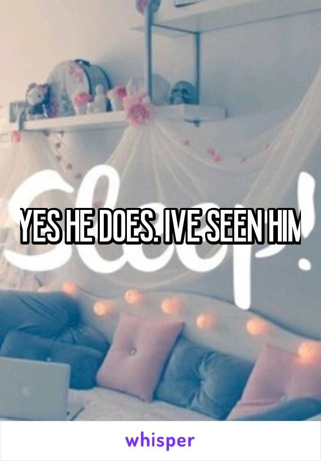 YES HE DOES. IVE SEEN HIM