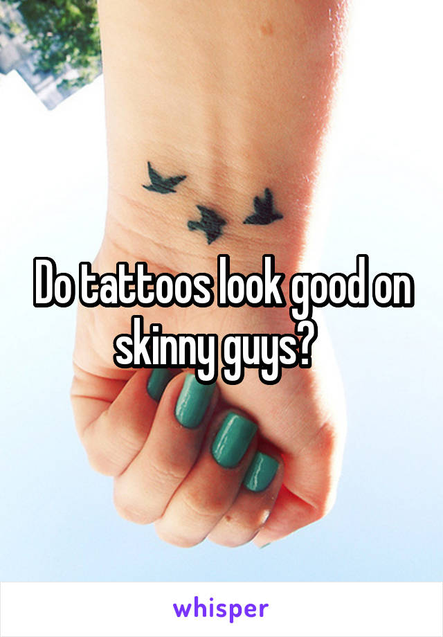 Do tattoos look good on skinny guys?