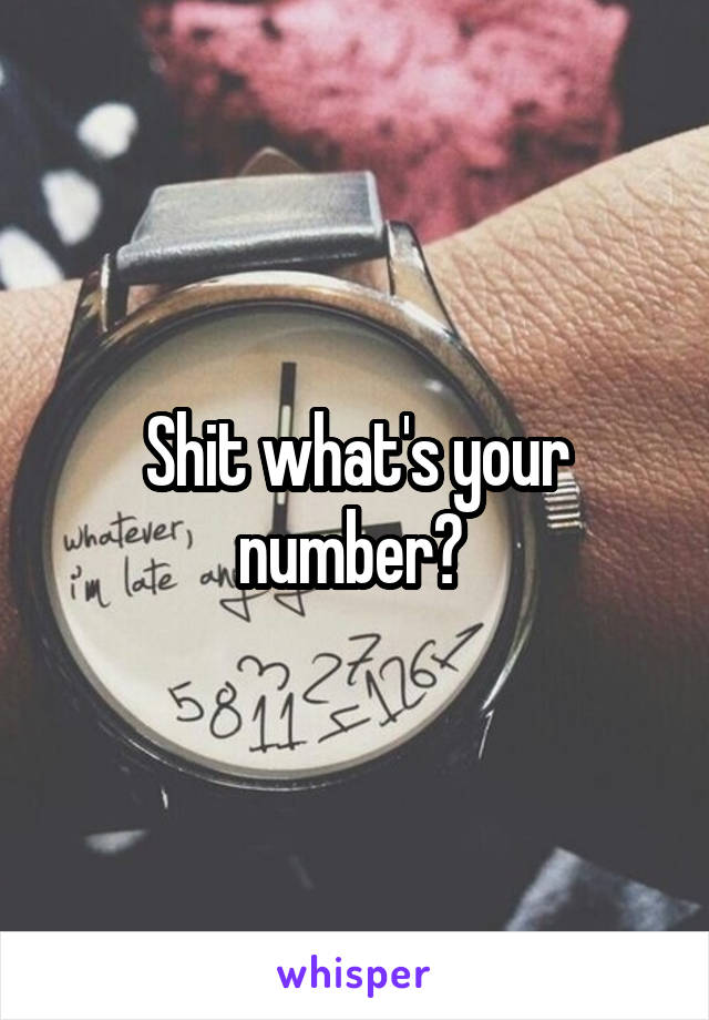 Shit what's your number? 