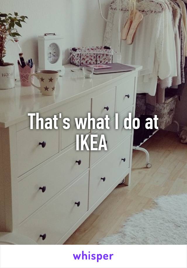 That's what I do at IKEA 