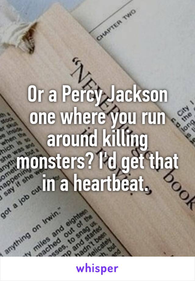 Or a Percy Jackson one where you run around killing monsters? I'd get that in a heartbeat. 
