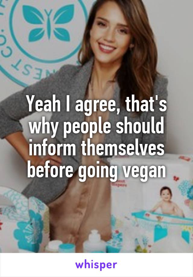 Yeah I agree, that's why people should inform themselves before going vegan