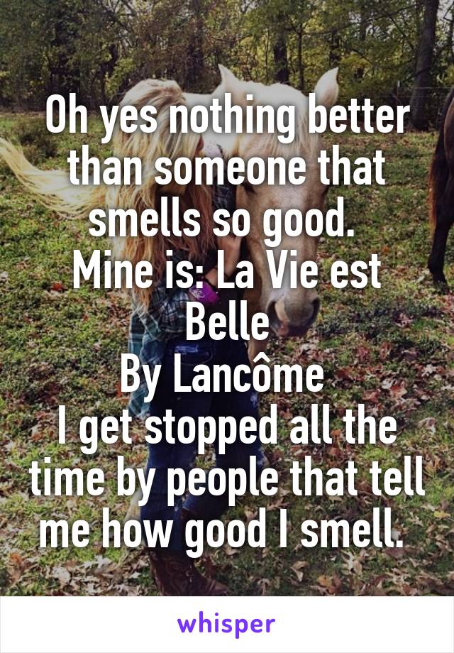 Oh yes nothing better than someone that smells so good. 
Mine is: La Vie est Belle
By Lancôme 
I get stopped all the time by people that tell me how good I smell. 
