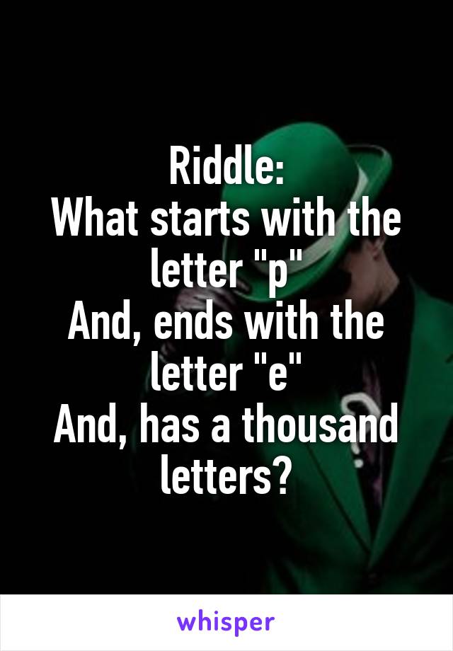Riddle:
What starts with the letter "p"
And, ends with the letter "e"
And, has a thousand letters?