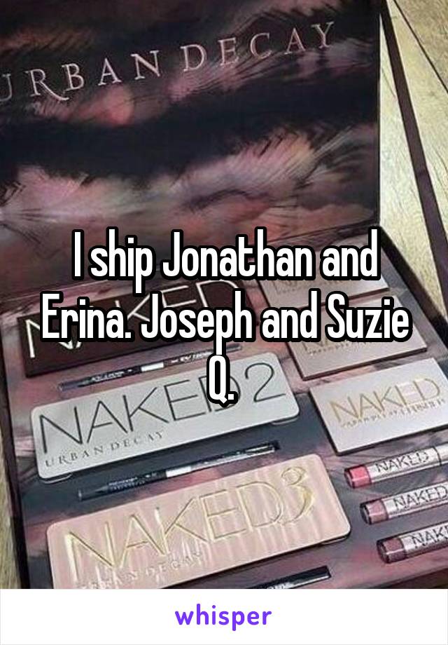 I ship Jonathan and Erina. Joseph and Suzie Q. 