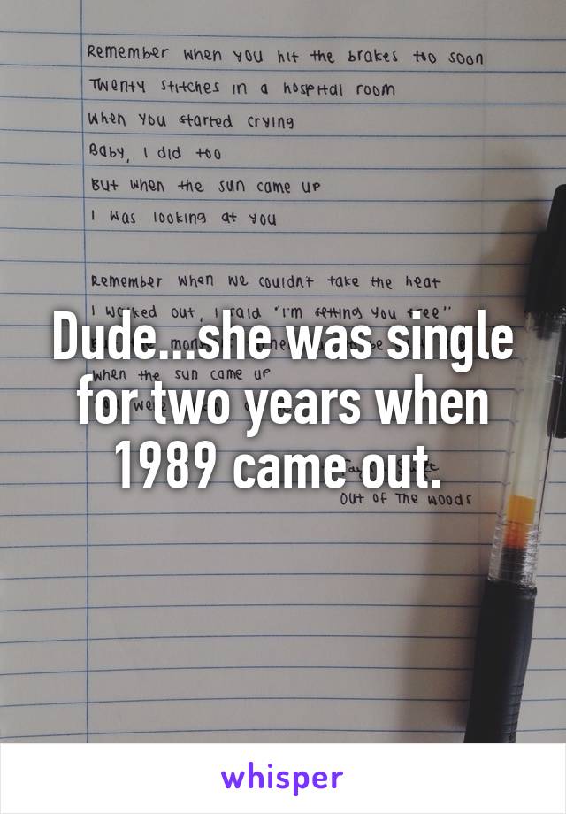 Dude...she was single for two years when 1989 came out. 