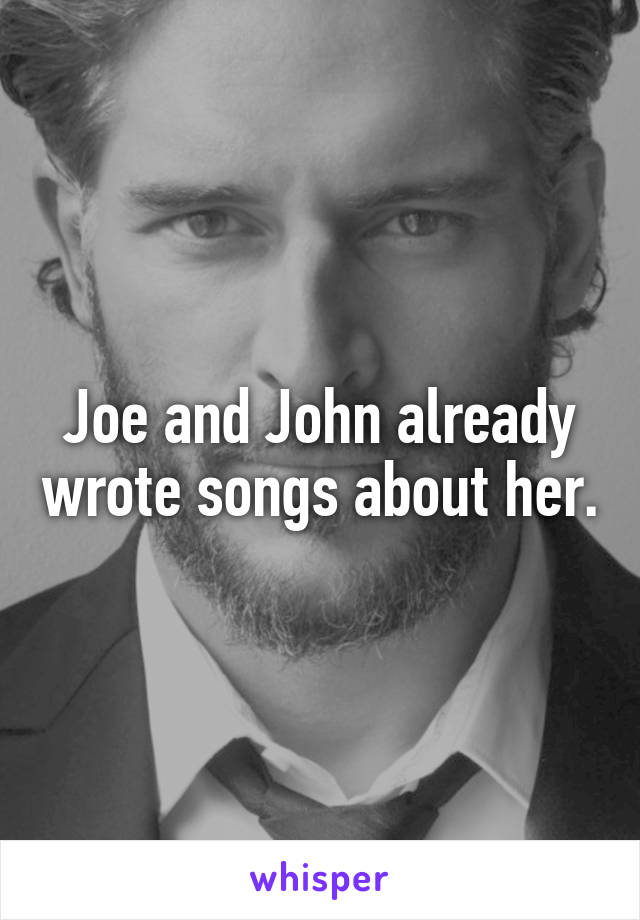 Joe and John already wrote songs about her.