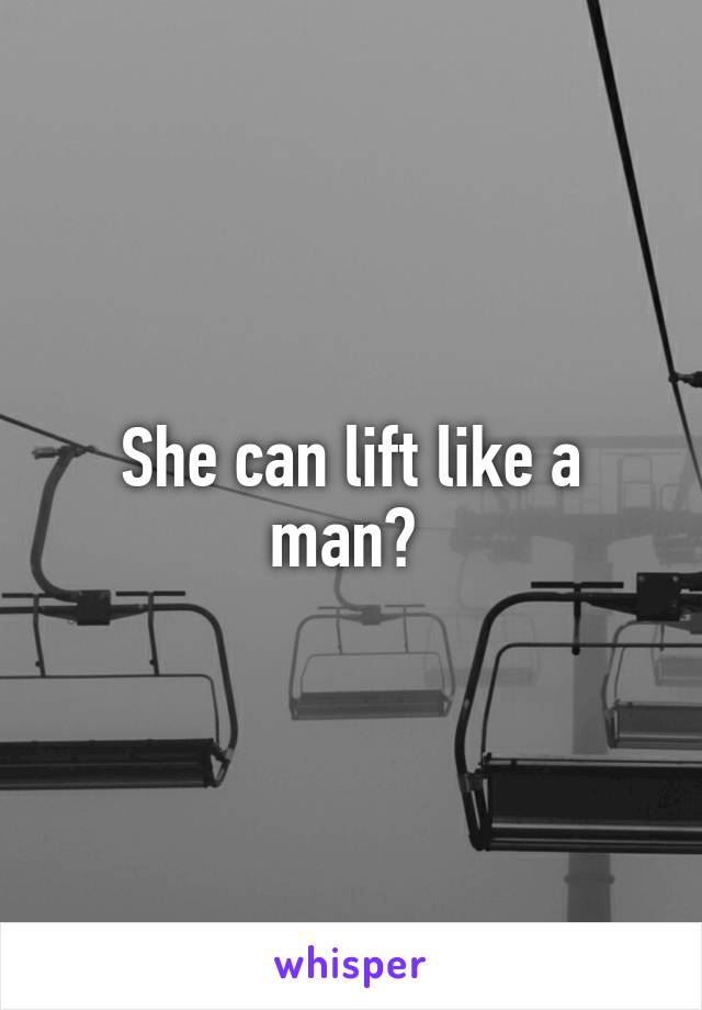 She can lift like a man? 