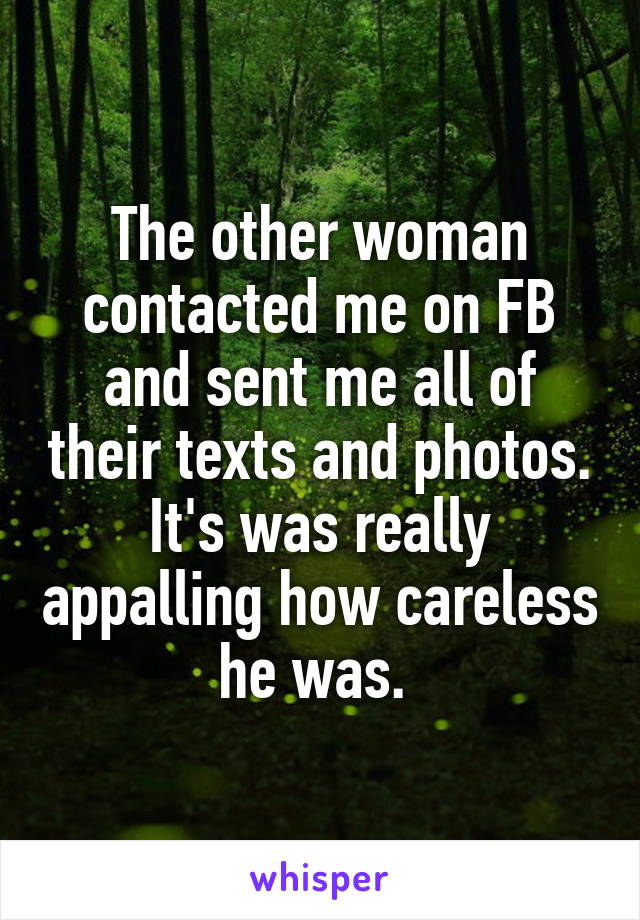 The other woman contacted me on FB and sent me all of their texts and photos. It's was really appalling how careless he was. 