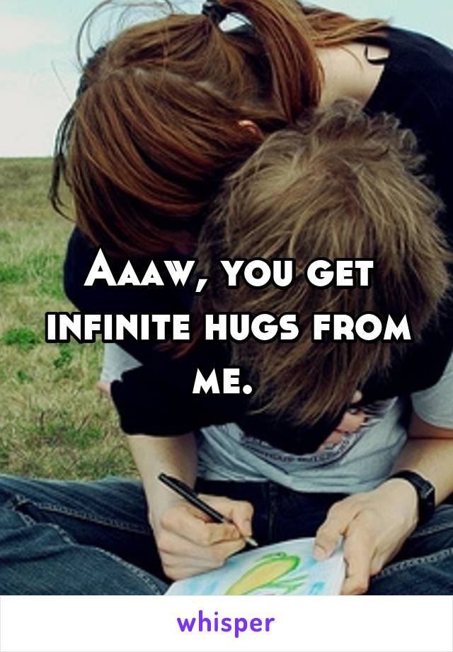 Aaaw, you get infinite hugs from me. 