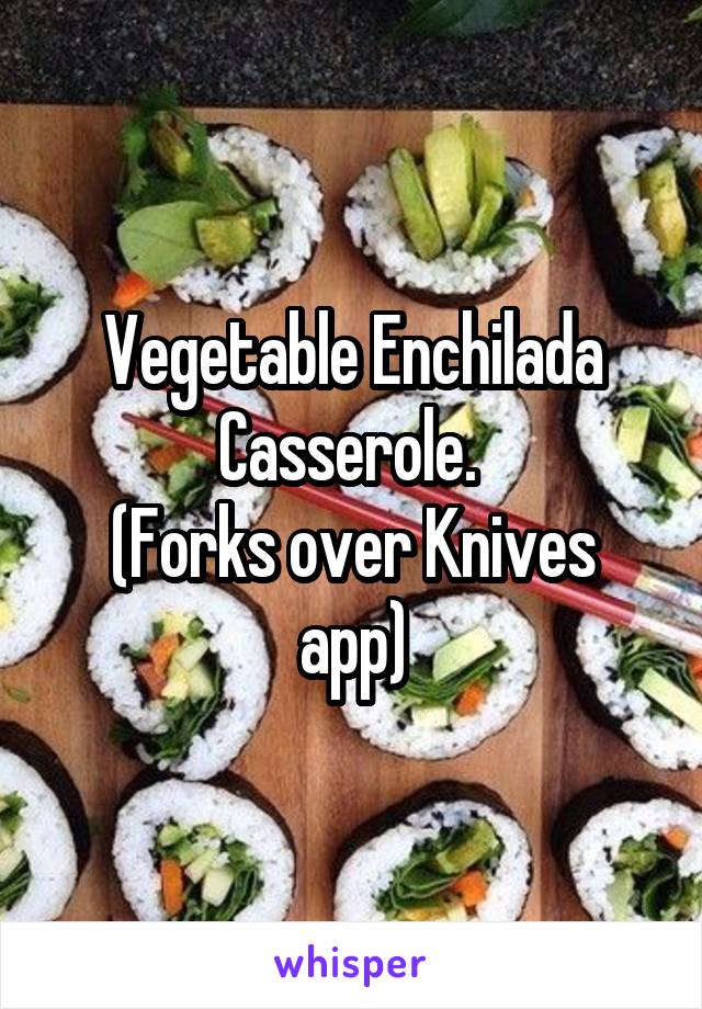 Vegetable Enchilada Casserole. 
(Forks over Knives app)