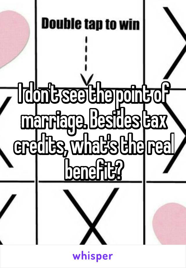 I don't see the point of marriage. Besides tax credits, what's the real benefit?