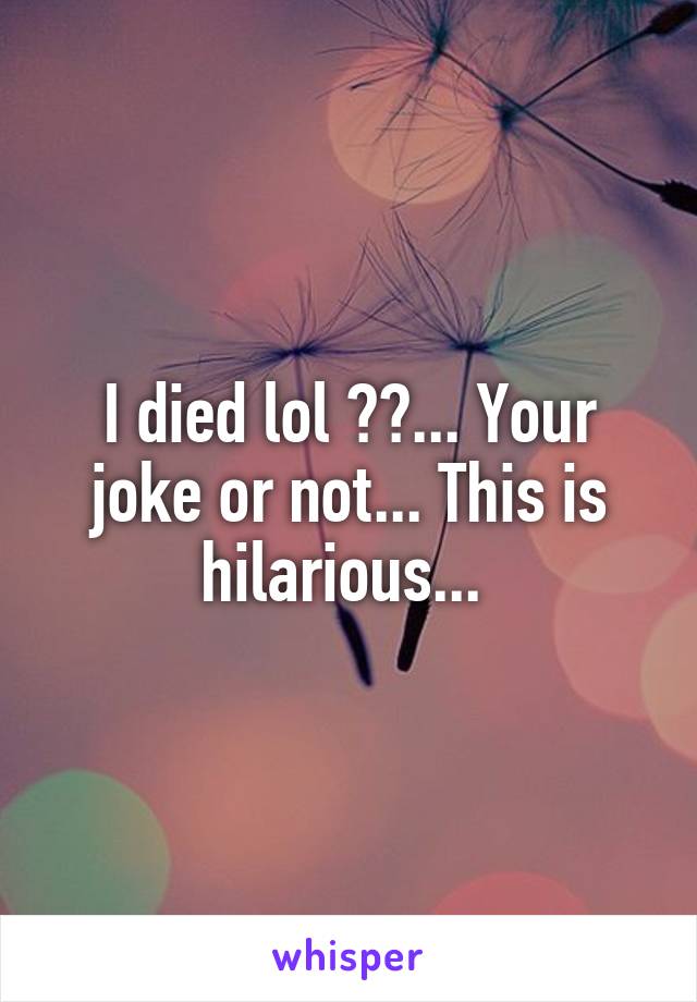 I died lol 😜😀... Your joke or not... This is hilarious... 