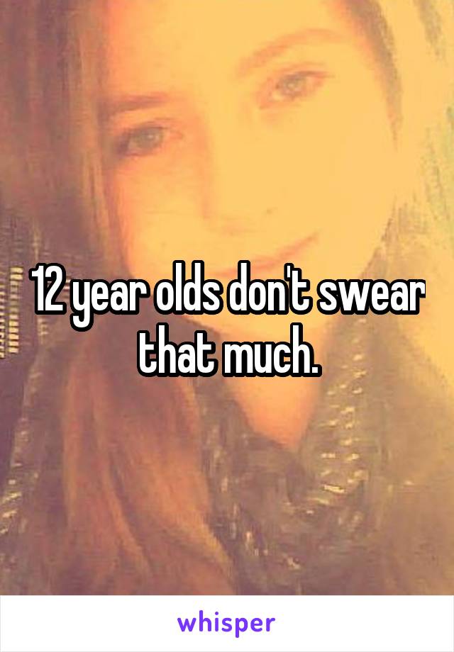 12 year olds don't swear that much.