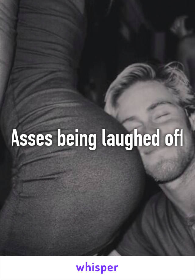 Asses being laughed off