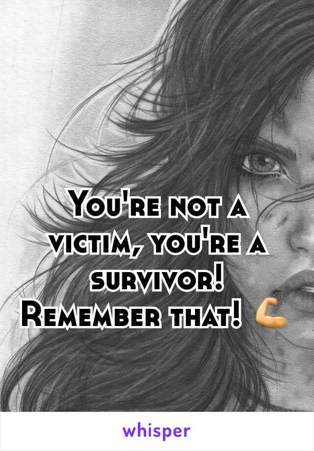 You're not a victim, you're a survivor! Remember that! 💪