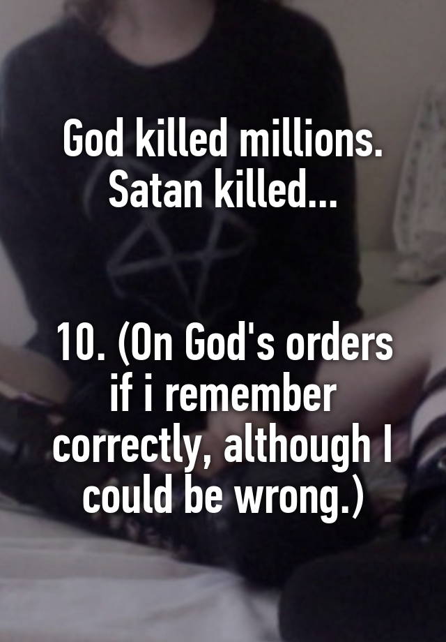 God Killed Millions. Satan Killed 10. (on God's Orders If I Remember 