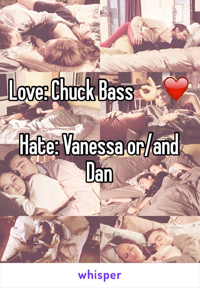 Love: Chuck Bass👌🏻❤️

Hate: Vanessa or/and Dan