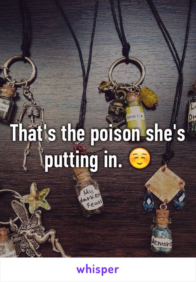That's the poison she's putting in. ☺️