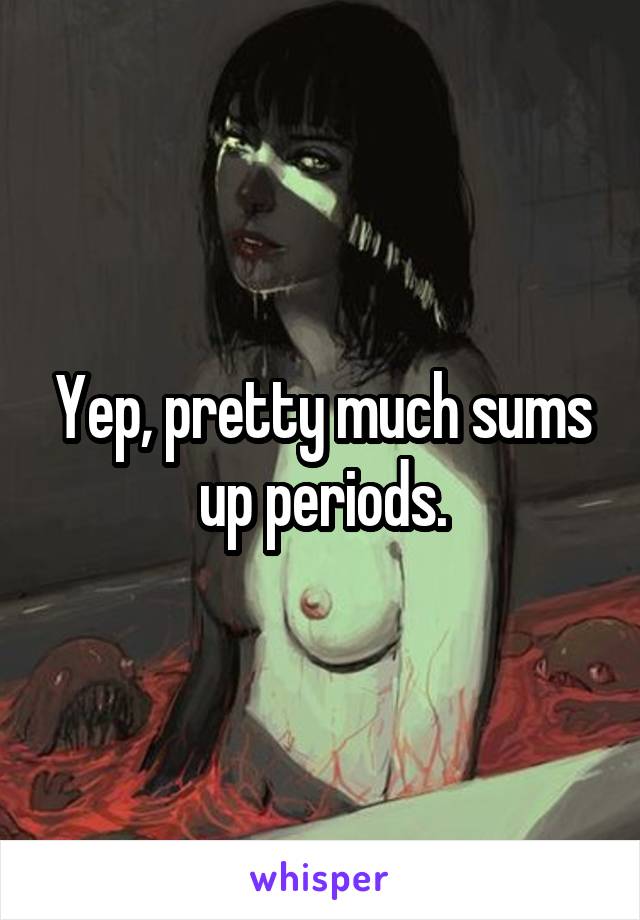 Yep, pretty much sums up periods.