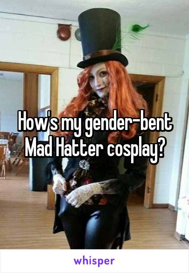 How's my gender-bent Mad Hatter cosplay?