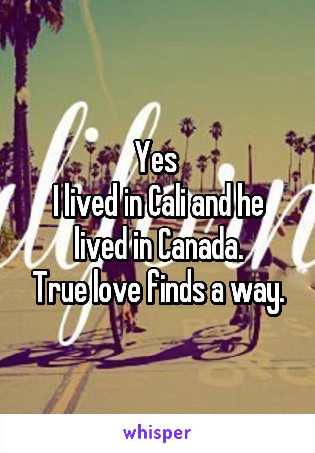 Yes 
I lived in Cali and he lived in Canada.
True love finds a way.