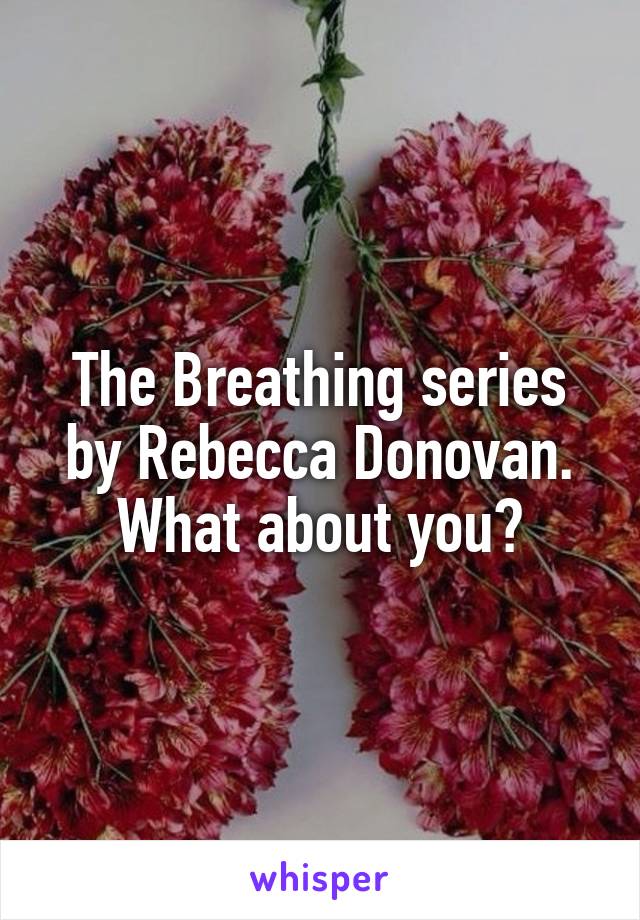 The Breathing series by Rebecca Donovan. What about you?