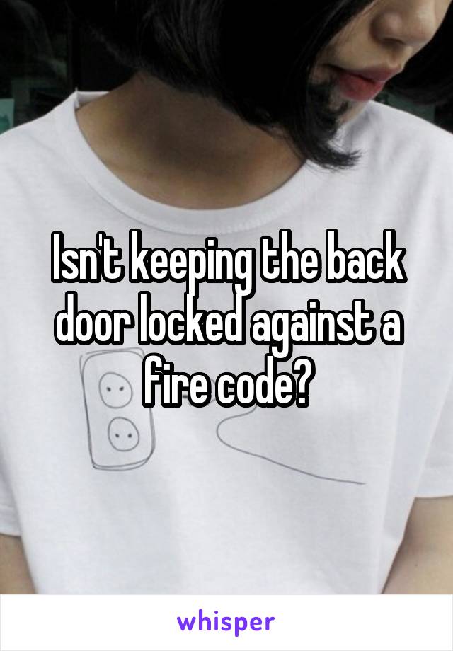 Isn't keeping the back door locked against a fire code?