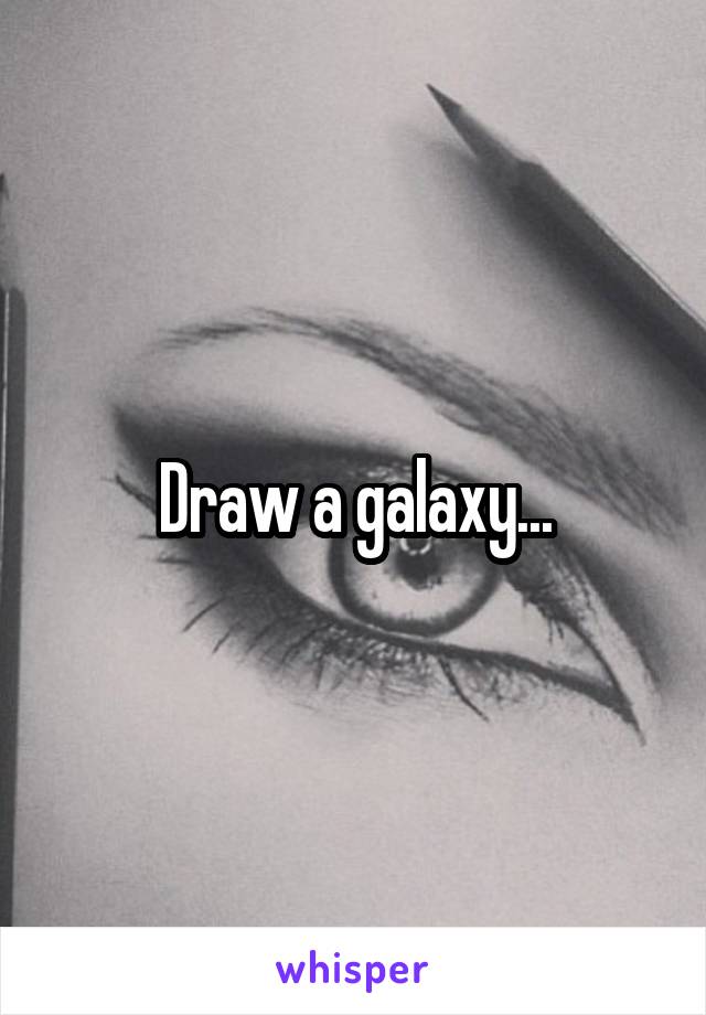 Draw a galaxy...