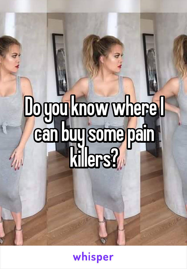 Do you know where I can buy some pain killers?